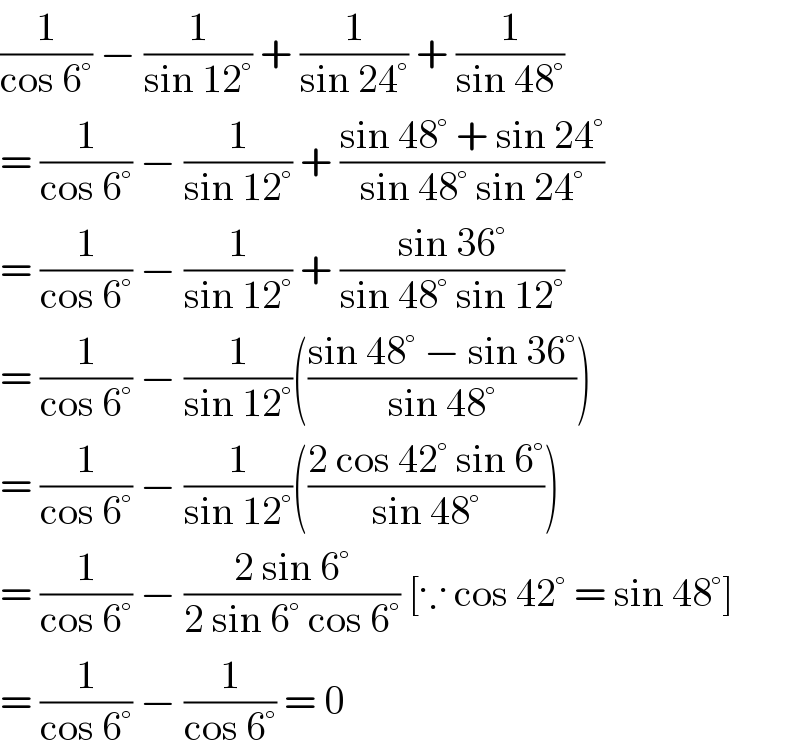 (1/(cos 6°)) − (1/(sin 12°)) + (1/(sin 24°)) + (1/(sin 48°))  = (1/(cos 6°)) − (1/(sin 12°)) + ((sin 48° + sin 24°)/(sin 48° sin 24°))  = (1/(cos 6°)) − (1/(sin 12°)) + ((sin 36°)/(sin 48° sin 12°))  = (1/(cos 6°)) − (1/(sin 12°))(((sin 48° − sin 36°)/(sin 48°)))  = (1/(cos 6°)) − (1/(sin 12°))(((2 cos 42° sin 6°)/(sin 48°)))  = (1/(cos 6°)) − ((2 sin 6°)/(2 sin 6° cos 6°)) [∵ cos 42° = sin 48°]  = (1/(cos 6°)) − (1/(cos 6°)) = 0  