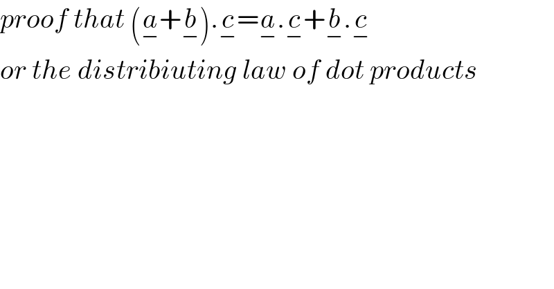 proof that (a_− +b_− ).c_− =a_− .c_− +b_− .c_−   or the distribiuting law of dot products    
