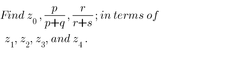 Find z_0  , (p/(p+q)) , (r/(r+s)) ; in terms of    z_1 , z_2 , z_3 , and z_4  .  
