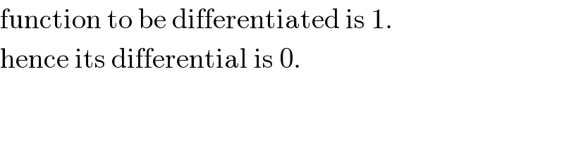 function to be differentiated is 1.  hence its differential is 0.  