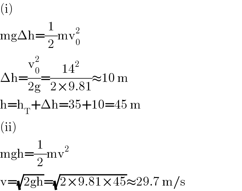 (i)  mgΔh=(1/2)mv_0 ^2   Δh=(v_0 ^2 /(2g))=((14^2 )/(2×9.81))≈10 m  h=h_T +Δh=35+10=45 m  (ii)  mgh=(1/2)mv^2   v=(√(2gh))=(√(2×9.81×45))≈29.7 m/s  
