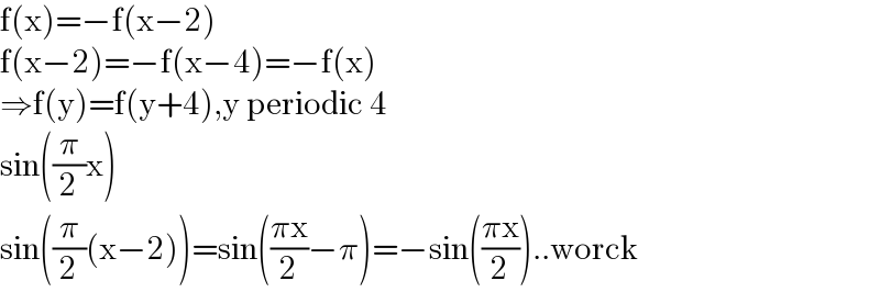 f(x)=−f(x−2)  f(x−2)=−f(x−4)=−f(x)  ⇒f(y)=f(y+4),y periodic 4  sin((π/2)x)  sin((π/2)(x−2))=sin(((πx)/2)−π)=−sin(((πx)/2))..worck  