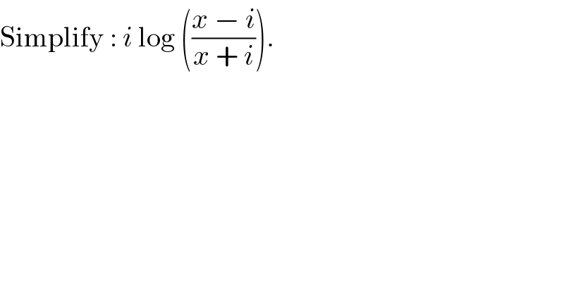 Simplify : i log (((x − i)/(x + i))).  