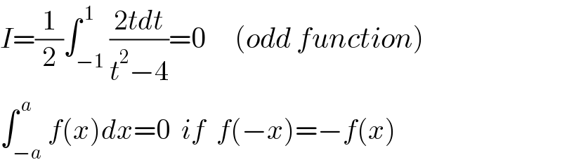 I=(1/2)∫_(−1) ^( 1) ((2tdt)/(t^2 −4))=0     (odd function)  ∫_(−a) ^( a) f(x)dx=0  if  f(−x)=−f(x)  