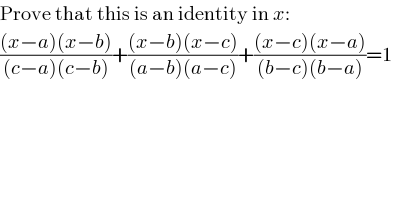 Prove that this is an identity in x:  (((x−a)(x−b))/((c−a)(c−b)))+(((x−b)(x−c))/((a−b)(a−c)))+(((x−c)(x−a))/((b−c)(b−a)))=1  