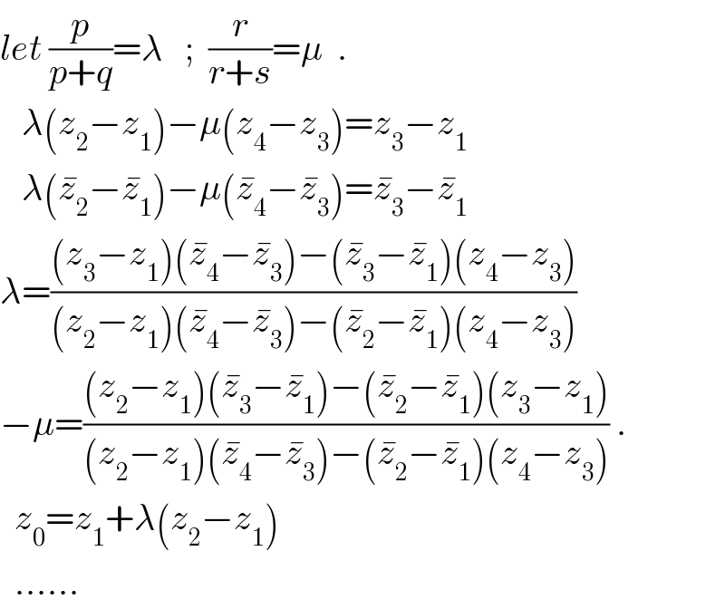 let (p/(p+q))=λ   ;  (r/(r+s))=μ  .     λ(z_2 −z_1 )−μ(z_4 −z_3 )=z_3 −z_1      λ(z_2 ^� −z_1 ^� )−μ(z_4 ^� −z_3 ^� )=z_3 ^� −z_1 ^�     λ=(((z_3 −z_1 )(z_4 ^� −z_3 ^� )−(z_3 ^� −z_1 ^� )(z_4 −z_3 ))/((z_2 −z_1 )(z_4 ^� −z_3 ^� )−(z_2 ^� −z_1 ^� )(z_4 −z_3 )))  −μ=(((z_2 −z_1 )(z_3 ^� −z_1 ^� )−(z_2 ^� −z_1 ^� )(z_3 −z_1 ))/((z_2 −z_1 )(z_4 ^� −z_3 ^� )−(z_2 ^� −z_1 ^� )(z_4 −z_3 ))) .    z_0 =z_1 +λ(z_2 −z_1 )    ......  