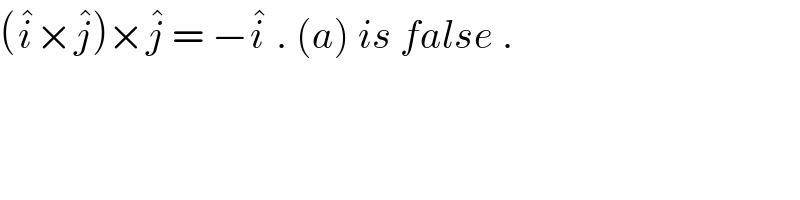 (i^� ×j^� )×j^�  = −i^�  . (a) is false .  