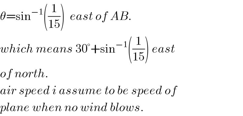 θ=sin^(−1) ((1/(15)))  east of AB.  which means 30°+sin^(−1) ((1/(15))) east  of north.  air speed i assume to be speed of  plane when no wind blows.  