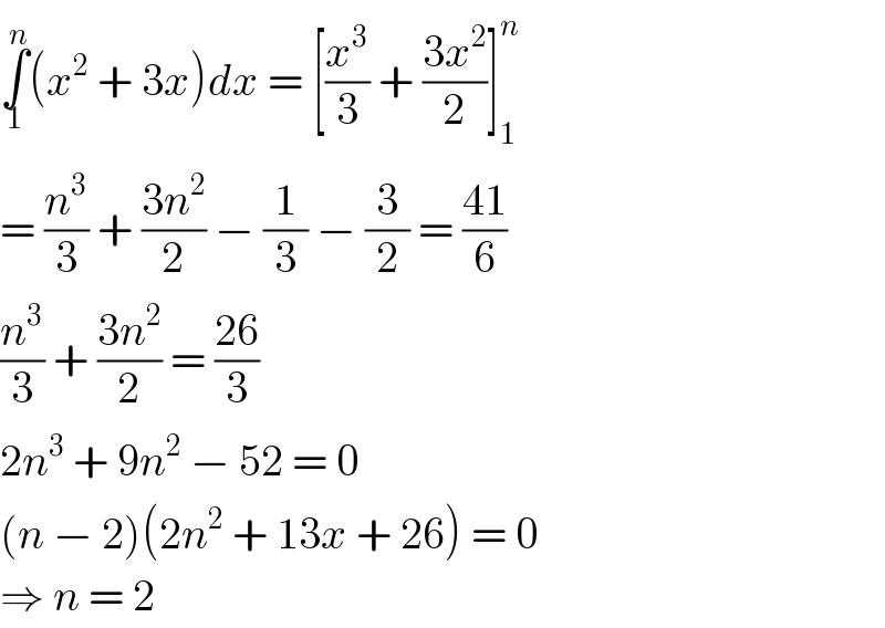 ∫_1 ^n (x^2  + 3x)dx = [(x^3 /3) + ((3x^2 )/2)]_1 ^n   = (n^3 /3) + ((3n^2 )/2) − (1/3) − (3/2) = ((41)/6)  (n^3 /3) + ((3n^2 )/2) = ((26)/3)  2n^3  + 9n^2  − 52 = 0  (n − 2)(2n^2  + 13x + 26) = 0  ⇒ n = 2  