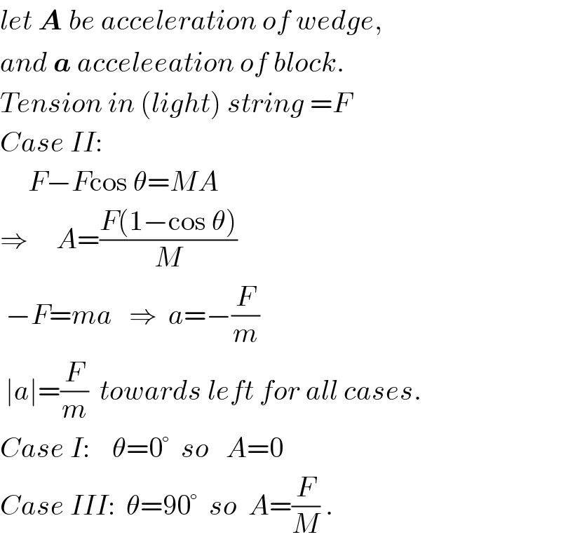 let A be acceleration of wedge,  and a acceleeation of block.  Tension in (light) string =F  Case II:       F−Fcos θ=MA  ⇒     A=((F(1−cos θ))/M)   −F=ma   ⇒  a=−(F/m)     ∣a∣=(F/m)  towards left for all cases.  Case I:    θ=0°  so   A=0  Case III:  θ=90°  so  A=(F/M) .  