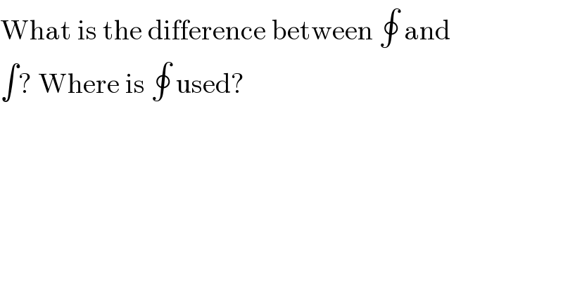 What is the difference between ∮ and  ∫? Where is ∮ used?  