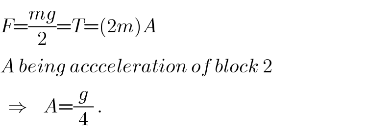 F=((mg)/2)=T=(2m)A  A being accceleration of block 2    ⇒    A=(g/4) .  