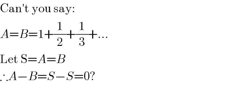 Can′t you say:  A=B=1+(1/2)+(1/3)+...  Let S=A=B  ∴A−B=S−S=0?  