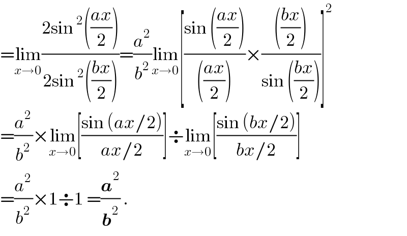 =lim_(x→0) ((2sin^2 (((ax)/2)))/(2sin^2 (((bx)/2))))=(a^2 /b^2 )lim_(x→0) [((sin (((ax)/2)))/((((ax)/2))))×(((((bx)/2)))/(sin (((bx)/2))))]^2   =(a^2 /b^2 )×lim_(x→0) [((sin (ax/2))/(ax/2))]÷lim_(x→0) [((sin (bx/2))/(bx/2))]  =(a^2 /b^2 )×1÷1 =(a^2 /b^2 ) .  
