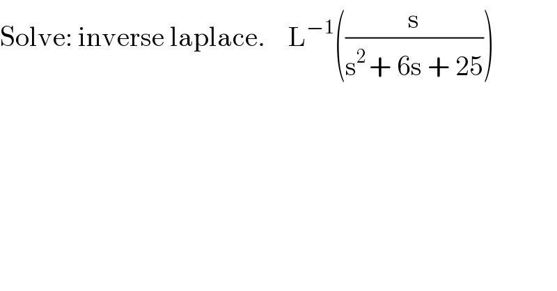 Solve: inverse laplace.    L^(−1) ((s/(s^(2 ) + 6s + 25)))  