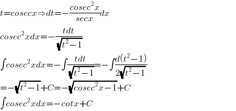 t=cosecx⇒dt=−((cosec^2 x)/(secx))dx  cosec^2 xdx=−((tdt)/(√(t^2 −1)))  ∫cosec^2 xdx=−∫((tdt)/(√(t^2 −1)))=−∫((d(t^2 −1))/(2(√(t^2 −1))))  =−(√(t^2 −1))+C=−(√(cosec^2 x−1))+C  ∫cosec^2 xdx=−cotx+C  