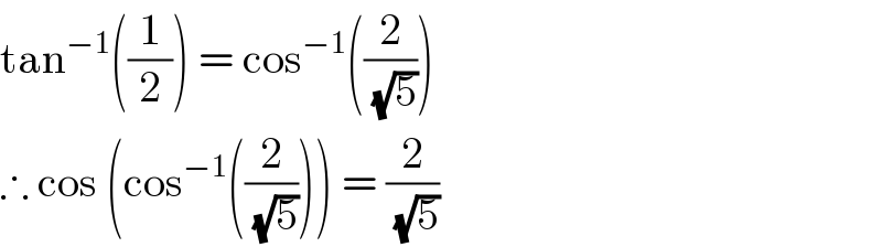 tan^(−1) ((1/2)) = cos^(−1) ((2/(√5)))  ∴ cos (cos^(−1) ((2/(√5)))) = (2/(√5))  