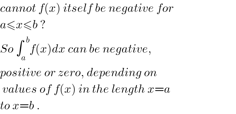 cannot f(x) itself be negative for  a≤x≤b ?  So ∫_a ^(  b) f(x)dx can be negative,  positive or zero, depending on    values of f(x) in the length x=a  to x=b .  