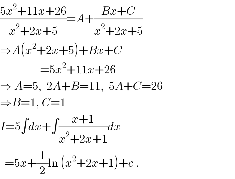 ((5x^2 +11x+26)/(x^2 +2x+5))=A+((Bx+C)/(x^2 +2x+5))  ⇒A(x^2 +2x+5)+Bx+C                   =5x^2 +11x+26  ⇒ A=5,  2A+B=11,  5A+C=26  ⇒B=1, C=1  I=5∫dx+∫((x+1)/(x^2 +2x+1))dx    =5x+(1/2)ln (x^2 +2x+1)+c .  