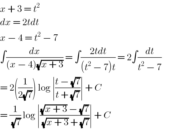 x + 3 = t^2   dx = 2tdt  x − 4 = t^2  − 7  ∫(dx/((x − 4)(√(x + 3)))) = ∫((2tdt)/((t^2  − 7)t)) = 2∫(dt/(t^2  − 7))  = 2((1/(2(√7)))) log ∣((t − (√7))/(t + (√7)))∣ + C  = (1/(√7)) log ∣(((√(x + 3)) − (√7))/((√(x + 3)) + (√7)))∣ + C  
