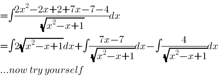 =∫((2x^2 −2x+2+7x−7−4)/(√(x^2 −x+1)))dx  =∫2(√(x^2 −x+1))dx+∫((7x−7)/(√(x^2 −x+1)))dx−∫(4/(√(x^2 −x+1)))dx  ...now try yourself  