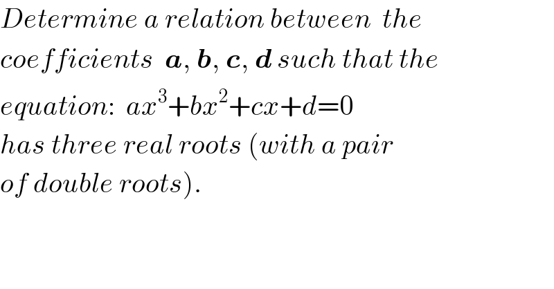Determine a relation between  the  coefficients  a, b, c, d such that the  equation:  ax^3 +bx^2 +cx+d=0  has three real roots (with a pair  of double roots).  