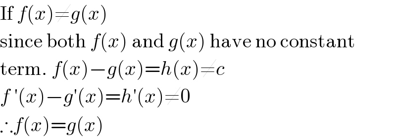 If f(x)≠g(x)  since both f(x) and g(x) have no constant  term. f(x)−g(x)=h(x)≠c  f ′(x)−g′(x)=h′(x)≠0  ∴f(x)=g(x)  