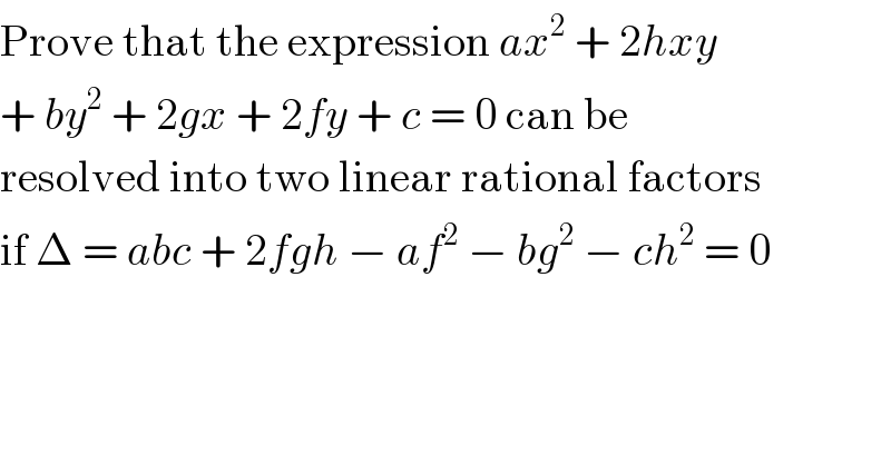 Prove that the expression ax^2  + 2hxy  + by^2  + 2gx + 2fy + c = 0 can be  resolved into two linear rational factors  if Δ = abc + 2fgh − af^2  − bg^2  − ch^2  = 0  