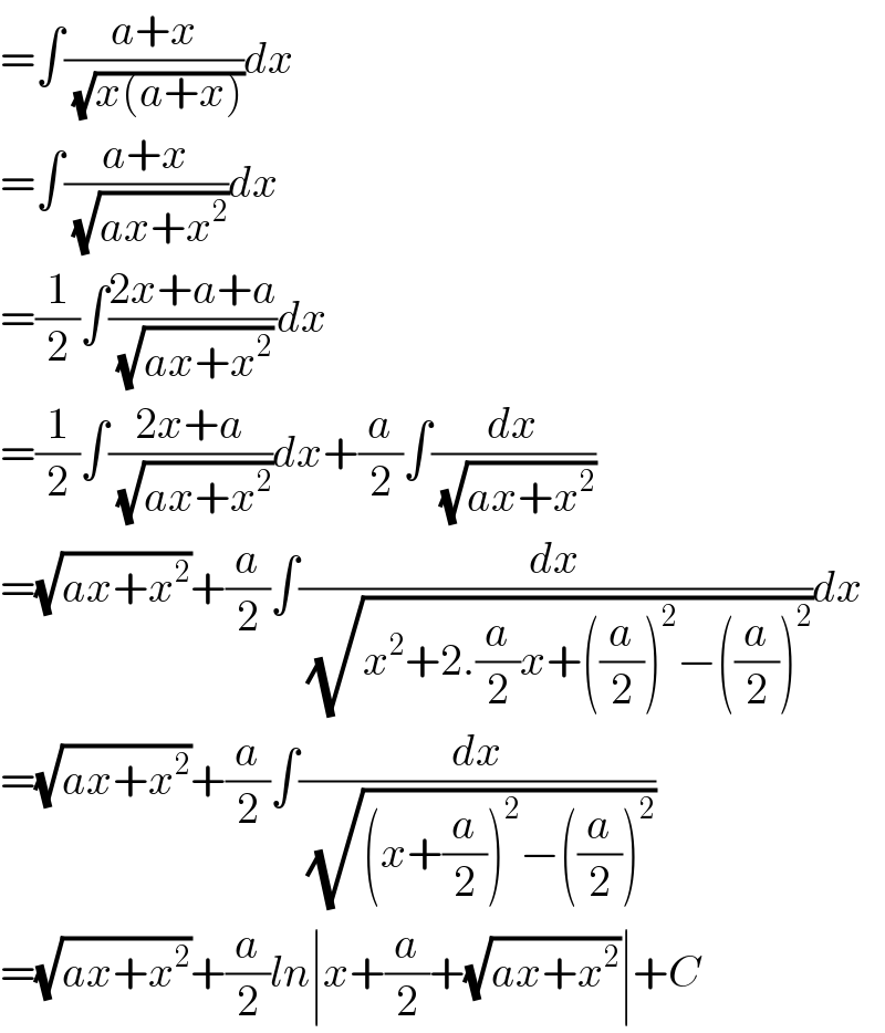 =∫((a+x)/(√(x(a+x))))dx  =∫((a+x)/(√(ax+x^2 )))dx  =(1/2)∫((2x+a+a)/(√(ax+x^2 )))dx  =(1/2)∫((2x+a)/(√(ax+x^2 )))dx+(a/2)∫(dx/(√(ax+x^2 )))  =(√(ax+x^2 ))+(a/2)∫(dx/(√(x^2 +2.(a/2)x+((a/2))^2 −((a/2))^2 )))dx  =(√(ax+x^2 ))+(a/2)∫(dx/(√((x+(a/2))^2 −((a/2))^2 )))  =(√(ax+x^2 ))+(a/2)ln∣x+(a/2)+(√(ax+x^2 ))∣+C  