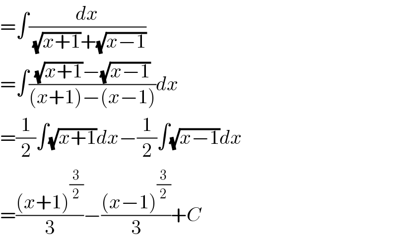 =∫(dx/((√(x+1))+(√(x−1))))  =∫(((√(x+1))−(√(x−1)))/((x+1)−(x−1)))dx  =(1/2)∫(√(x+1))dx−(1/2)∫(√(x−1))dx  =(((x+1)^(3/2) )/3)−(((x−1)^(3/2) )/3)+C  
