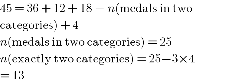 45 = 36 + 12 + 18 − n(medals in two  categories) + 4  n(medals in two categories) = 25  n(exactly two categories) = 25−3×4  = 13  
