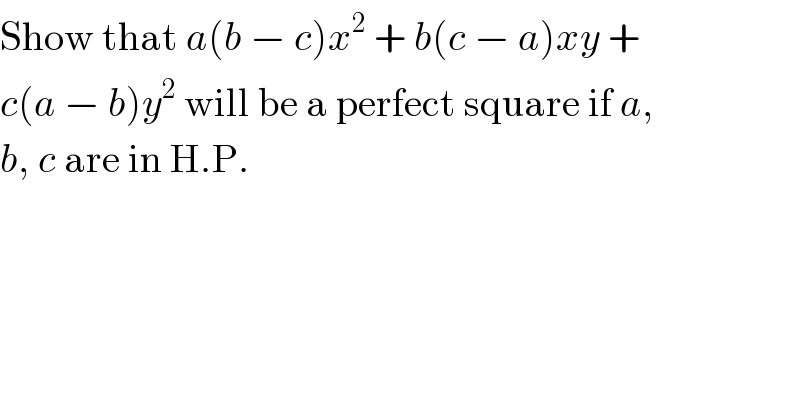 Show that a(b − c)x^2  + b(c − a)xy +  c(a − b)y^2  will be a perfect square if a,  b, c are in H.P.  