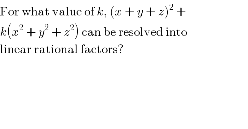 For what value of k, (x + y + z)^2  +  k(x^2  + y^2  + z^2 ) can be resolved into  linear rational factors?  
