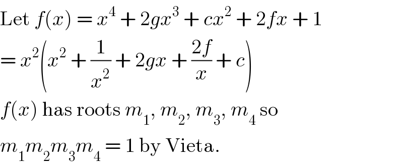 Let f(x) = x^4  + 2gx^3  + cx^2  + 2fx + 1  = x^2 (x^2  + (1/x^2 ) + 2gx + ((2f)/x) + c)  f(x) has roots m_1 , m_2 , m_3 , m_4  so  m_1 m_2 m_3 m_4  = 1 by Vieta.  