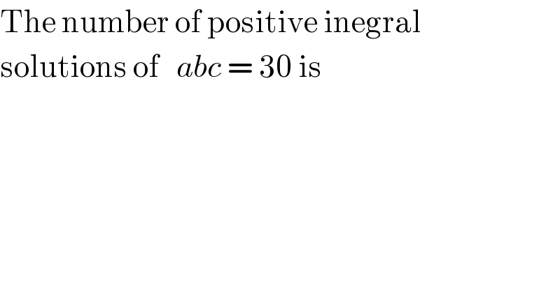 The number of positive inegral  solutions of   abc = 30 is  