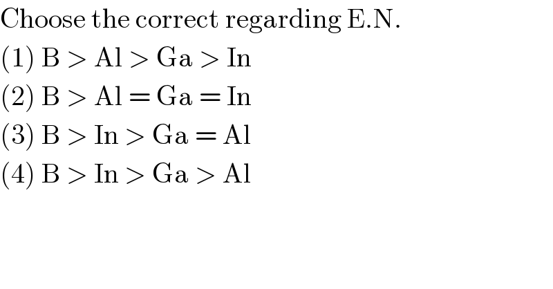 Choose the correct regarding E.N.  (1) B > Al > Ga > In  (2) B > Al = Ga = In  (3) B > In > Ga = Al  (4) B > In > Ga > Al  