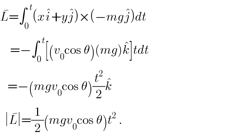 L^� =∫_0 ^(  t) (xi^� +yj^� )×(−mgj^� )dt      =−∫_0 ^(  t) [(v_0 cos θ)(mg)k^� ]tdt     =−(mgv_0 cos θ)(t^2 /2)k^�      ∣L^� ∣=(1/2)(mgv_0 cos θ)t^2  .  