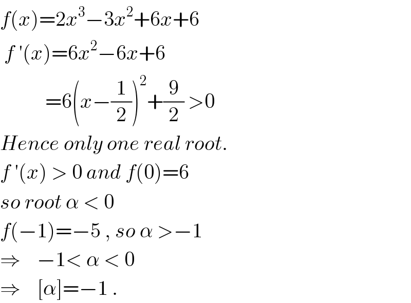 f(x)=2x^3 −3x^2 +6x+6   f ′(x)=6x^2 −6x+6             =6(x−(1/2))^2 +(9/2) >0  Hence only one real root.  f ′(x) > 0 and f(0)=6  so root α < 0  f(−1)=−5 , so α >−1  ⇒    −1< α < 0  ⇒    [α]=−1 .  