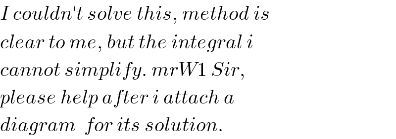 I couldn′t solve this, method is  clear to me, but the integral i  cannot simplify. mrW1 Sir,  please help after i attach a   diagram  for its solution.  