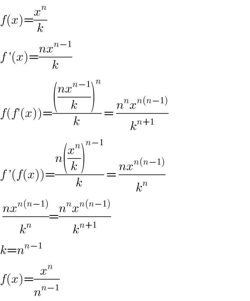 f(x)=(x^n /k)  f ′(x)=((nx^(n−1) )/k)  f(f′(x))=(((((nx^(n−1) )/k))^n )/k) = ((n^n x^(n(n−1)) )/k^(n+1) )  f ′(f(x))=((n((x^n /k))^(n−1) )/k) = ((nx^(n(n−1)) )/k^n )   ((nx^(n(n−1)) )/k^n )=((n^n x^(n(n−1)) )/k^(n+1) )  k=n^(n−1)   f(x)=(x^n /n^(n−1) )     