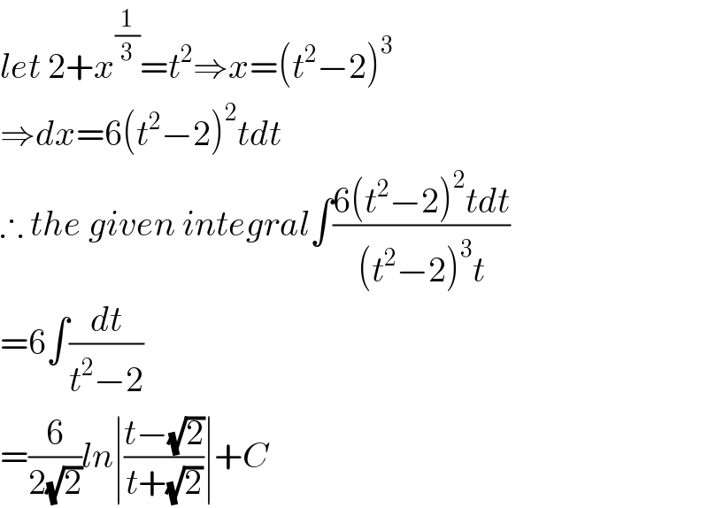 let 2+x^(1/3) =t^2 ⇒x=(t^2 −2)^3   ⇒dx=6(t^2 −2)^2 tdt  ∴ the given integral∫((6(t^2 −2)^2 tdt)/((t^2 −2)^3 t))  =6∫(dt/(t^2 −2))  =(6/(2(√2)))ln∣((t−(√2))/(t+(√2)))∣+C  