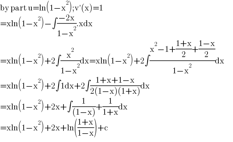 by part u=ln(1−x^2 );v′(x)=1  =xln(1−x^2 )−∫((−2x)/(1−x^2 )).xdx  =xln(1−x^2 )+2∫(x^2 /(1−x^2 ))dx=xln(1−x^2 )+2∫((x^2 −1+((1+x)/2)+((1−x)/2))/(1−x^2 ))dx  =xln(1−x^2 )+2∫1dx+2∫((1+x+1−x)/(2(1−x)(1+x)))dx  =xln(1−x^2 )+2x+∫(1/((1−x)))+(1/(1+x))dx  =xln(1−x^2 )+2x+ln(((1+x)/(1−x)))+c  