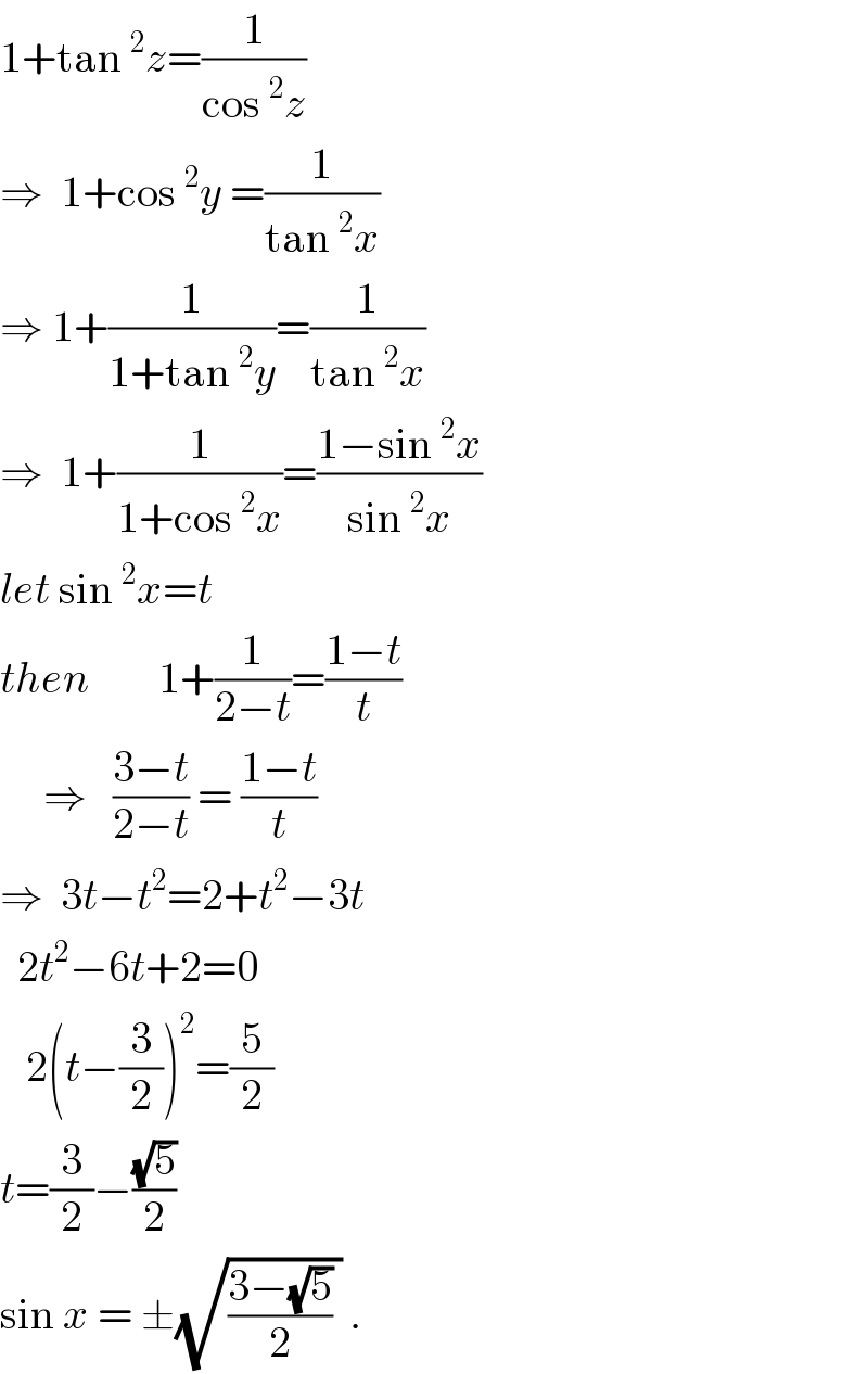1+tan^2 z=(1/(cos^2 z))  ⇒  1+cos^2 y =(1/(tan^2 x))  ⇒ 1+(1/(1+tan^2 y))=(1/(tan^2 x))  ⇒  1+(1/(1+cos^2 x))=((1−sin^2 x)/(sin^2 x))  let sin^2 x=t  then        1+(1/(2−t))=((1−t)/t)       ⇒   ((3−t)/(2−t)) = ((1−t)/t)  ⇒  3t−t^2 =2+t^2 −3t    2t^2 −6t+2=0     2(t−(3/2))^2 =(5/2)  t=(3/2)−((√5)/2)  sin x = ±(√(((3−(√5))/2) )) .  