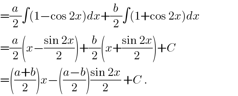 =(a/2)∫(1−cos 2x)dx+(b/2)∫(1+cos 2x)dx  =(a/2)(x−((sin 2x)/2))+(b/2)(x+((sin 2x)/2))+C  =(((a+b)/2))x−(((a−b)/2))((sin 2x)/2) +C .  