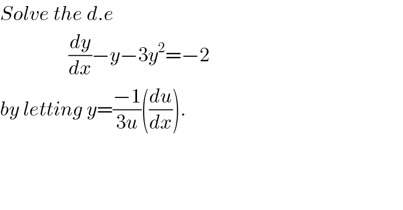 Solve the d.e                   (dy/dx)−y−3y^2 =−2   by letting y=((−1)/(3u))((du/dx)).  