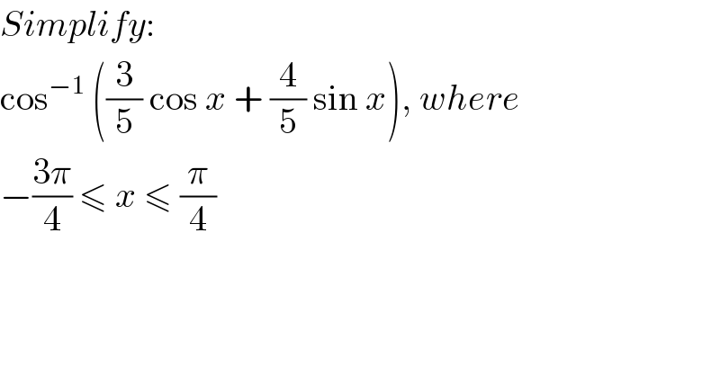 Simplify:  cos^(−1)  ((3/5) cos x + (4/5) sin x), where  −((3π)/4) ≤ x ≤ (π/4)  