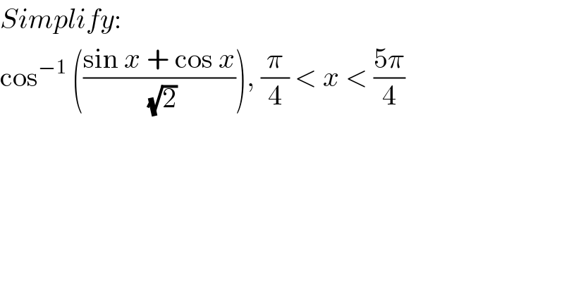 Simplify:  cos^(−1)  (((sin x + cos x)/(√2))), (π/4) < x < ((5π)/4)  