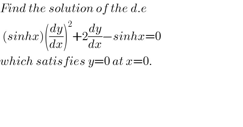 Find the solution of the d.e   (sinhx)((dy/dx))^2 +2(dy/dx)−sinhx=0  which satisfies y=0 at x=0.  