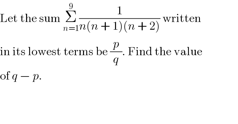 Let the sum Σ_(n=1) ^9 (1/(n(n + 1)(n + 2))) written  in its lowest terms be (p/q). Find the value  of q − p.  