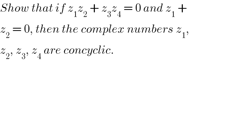 Show that if z_1 z_2  + z_3 z_4  = 0 and z_1  +  z_2  = 0, then the complex numbers z_1 ,  z_2 , z_3 , z_4  are concyclic.  